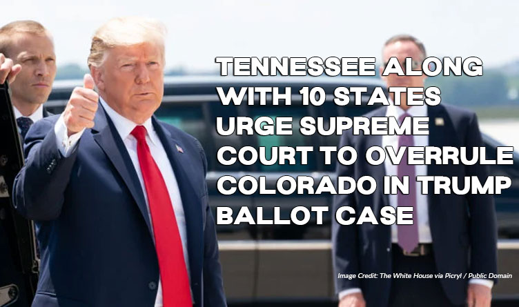 Tennessee Along With 10 States Urge Supreme Court To Overrule Colorado In Trump Ballot Case