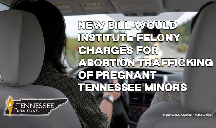 New Bill Would Institute Felony Charges For Abortion Trafficking Of Pregnant Tennessee Minors