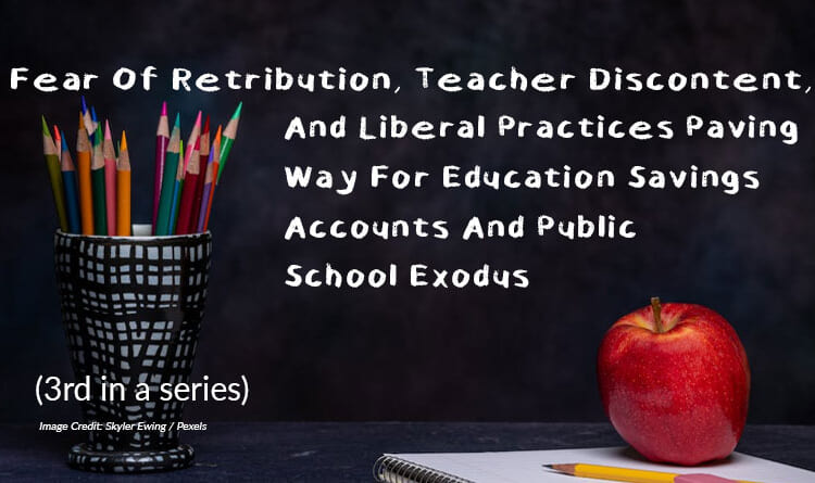 Fear Of Retribution, Teacher Discontent, And Liberal Practices Paving Way For Education Savings Accounts And Public School Exodus