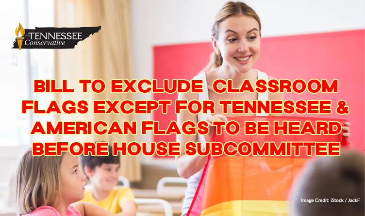 Bill To Exclude All Flags From Classroom Settings Except For Tennessee & American Flags Will be Heard Before House K-12 Subcommittee