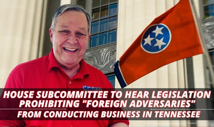 House Subcommittee To Hear Legislation Prohibiting "Foreign Adversaries" From Conducting Business In Tennessee