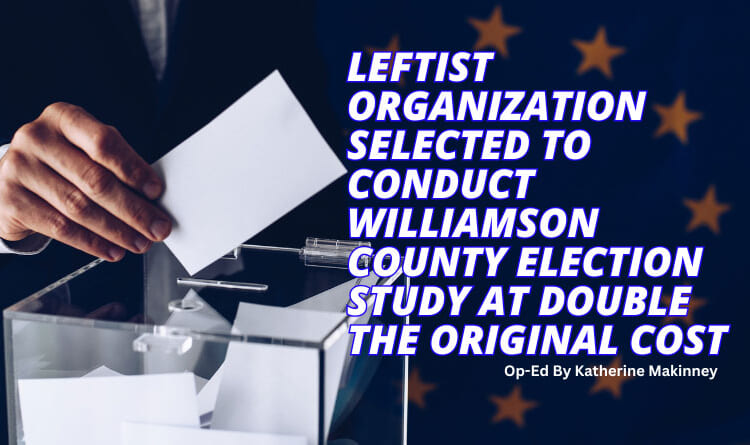 Leftist Organization Selected To Conduct Williamson County Election Study At Double The Original Cost (Op-Ed)