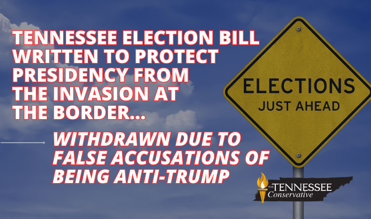 Tennessee Election Bill Written To Protect Presidency From The Invasion At The Border Withdrawn Due To False Accusations Of Being Anti-Trump
