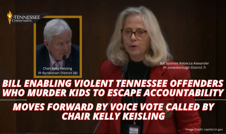 Bill Enabling Violent Tennessee Offenders Who Murder Kids To Escape Accountability Moves Forward By Voice Vote Called By Chair Kelly Keisling