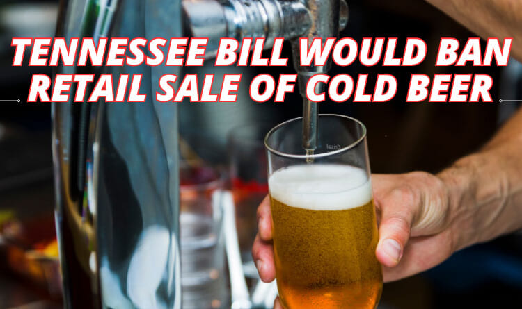 Tennessee Bill Would Ban Retail Sale Of Cold Beer