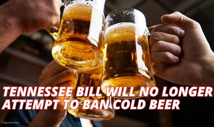 Tennessee Bill Will No Longer Attempt To Ban Cold Beer