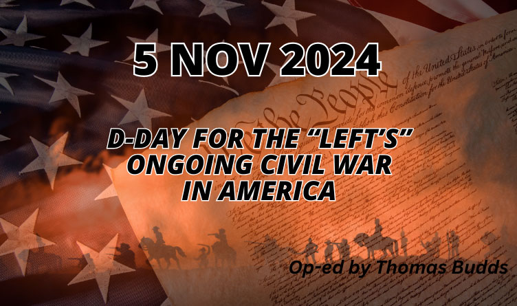 5 NOV 2024: D-Day For The “Left’s” Ongoing Civil War In America (Op-Ed By Thomas Budds)