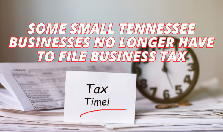 Some Small Tennessee Businesses No Longer Have To File Business Tax