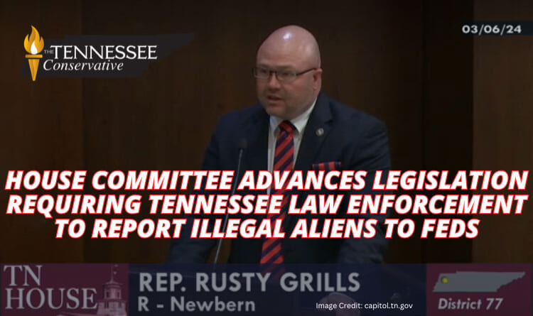 House Committee Advances Legislation Requiring Tennessee Law Enforcement To Report Illegal Aliens To Feds