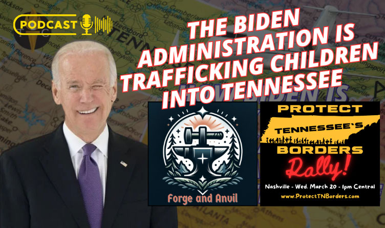 The Biden Administration Is Trafficking Children Into Tennessee - Forge & Anvil Podcast