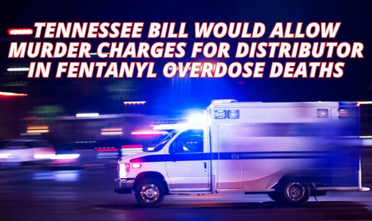 Tennessee Bill Would Allow Murder Charges For Distributor In Fentanyl Overdose Deaths