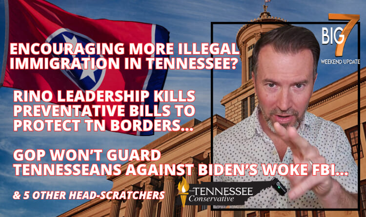 😡 Encouraging MORE Illegal Immigration in Tennessee? 🦏 RINO Leadership Kills Preventative Bills to Protect TN Borders… GOP Won’t Guard Tennesseans Against Biden’s Woke FBI… & 5 Other Head-Scratchers