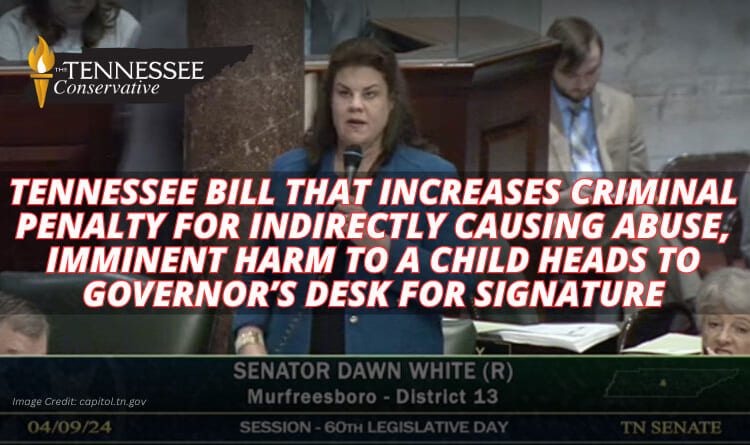 Tennessee Bill That Increases Criminal Penalty For Indirectly Causing Abuse, Imminent Harm To A Child Heads To Governor’s Desk For Signature