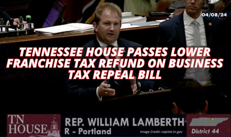 Tennessee House Passes Lower Franchise Tax Refund On Business Tax Repeal Bill