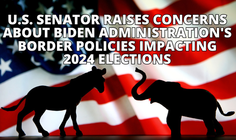 U.S. Senator Raises Concerns About Biden Administration's Border Policies Impacting Elections