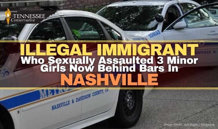 Illegal Immigrant Who Sexually Assaulted 3 Minor Girls Is Now Behind Bars In Nashville