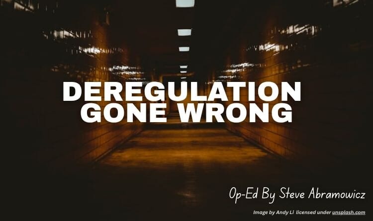 Deregulation Gone Wrong (Op-Ed By Steve Abramowicz)