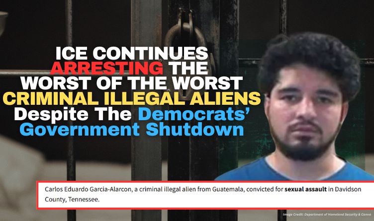 ICE Continues Arresting The Worst Of The Worst Criminal Illegal Aliens Despite The Democrats’ Government Shutdown