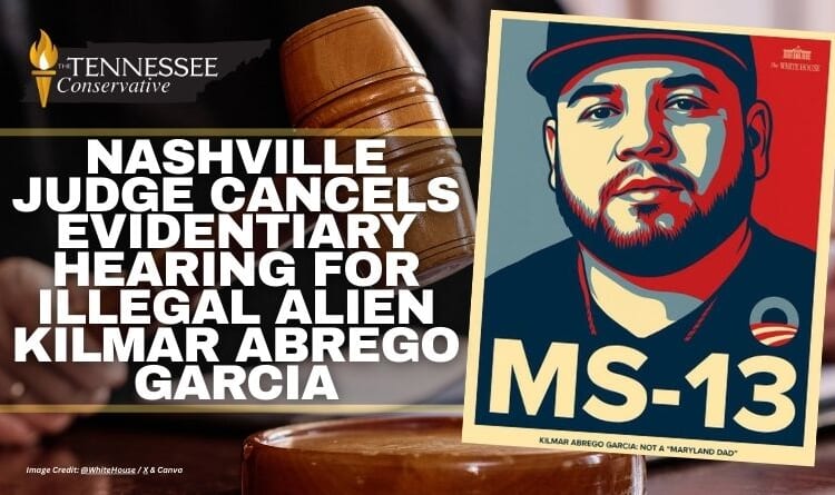 Nashville Judge Cancels Evidentiary Hearing For Illegal Alien Kilmar Abrego Garcia