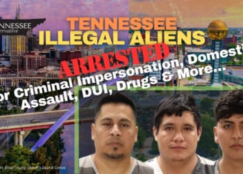 Tennessee Illegal Aliens Arrested For Criminal Impersonation, Domestic Assault, Driving Under The Influence, Drugs & More…