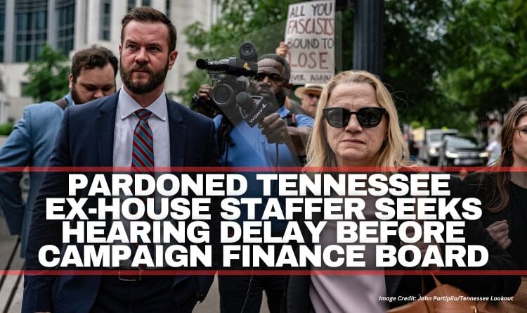 Pardoned Tennessee Ex-House Staffer Seeks Hearing Delay Before Campaign Finance Board