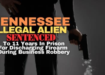 Tennessee Illegal Alien Sentenced To 11 Years In Prison For Discharging Firearm During Business Robbery