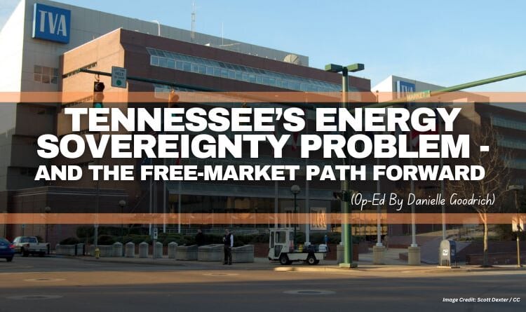 Tennessee’s Energy Sovereignty Problem — And The Free-Market Path Forward (Op-Ed By Danielle Goodrich)