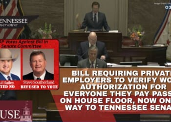 Bill Requiring Private Employers To Verify Work Authorization For Everyone They Pay Passes On House Floor, Now On Its Way To Tennessee Senate