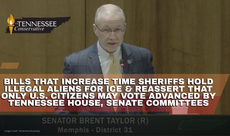 Bills That Increase Time Sheriffs Hold Illegal Aliens For ICE & Reassert That Only U.S. Citizens May Vote Advanced By Tennessee House, Senate Committees