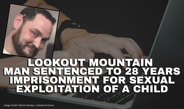 Lookout Mountain Man Sentenced To 28 Years Imprisonment For Sexual Exploitation Of A Child
