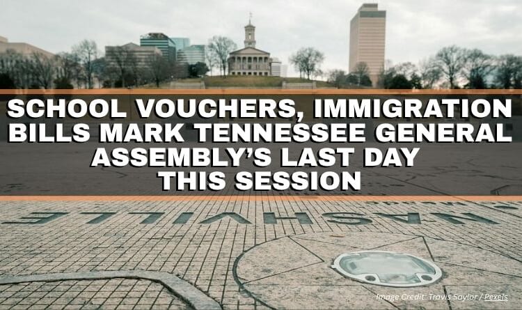 School Vouchers, Immigration Bills Mark Tennessee General Assembly’s Last Day This Session