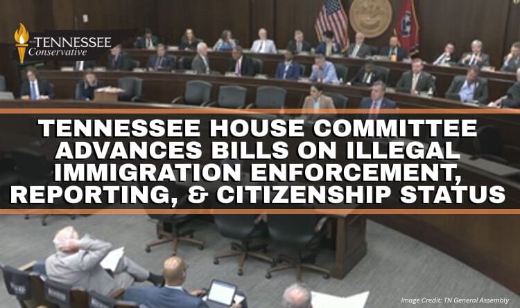Tennessee House Committee Advances Bills On Illegal Immigration Enforcement, Reporting, & Citizenship Status