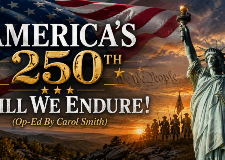 America’s 250th: Will We Endure! (Op-Ed By Carol Smith)