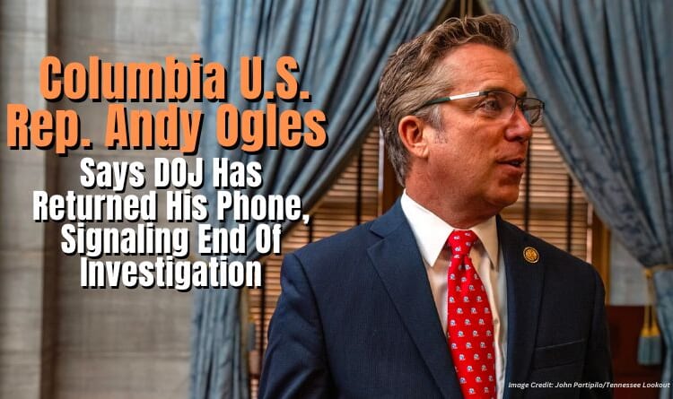 Columbia U.S. Rep. Andy Ogles Says DOJ Has Returned His Phone, Signaling End Of Investigation