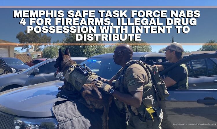 Memphis Safe Task Force Nabs 4 For Firearms, Illegal Drug Possession With Intent To Distribute