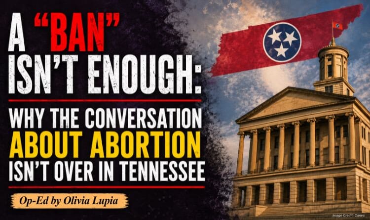 A “Ban” Isn’t Enough: Why The Conversation About Abortion Isn’t Over In Tennessee