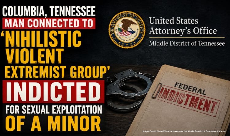 Columbia, Tennessee Man Connected To 'Nihilistic Violent Extremist Group' Indicted For Sexual Exploitation Of A Minor