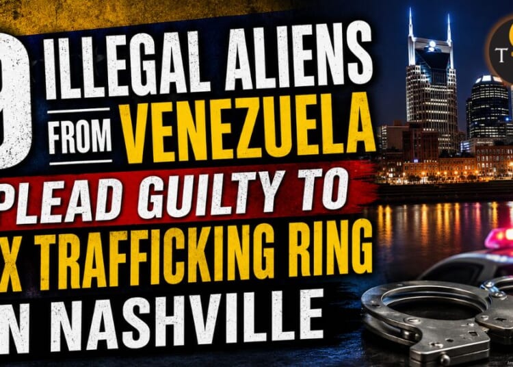 9 Illegal Aliens From Venezuela Plead Guilty To Sex Trafficking Ring In Nashville