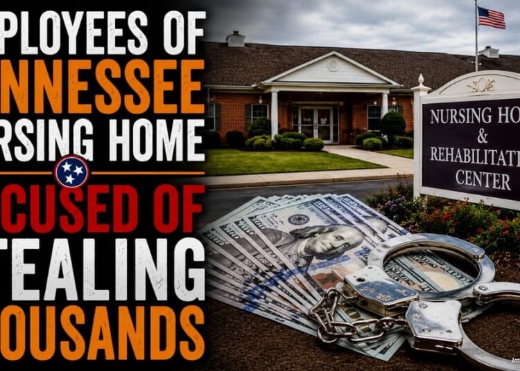 Employees Of Tennessee Nursing Home Accused Of Stealing Thousands