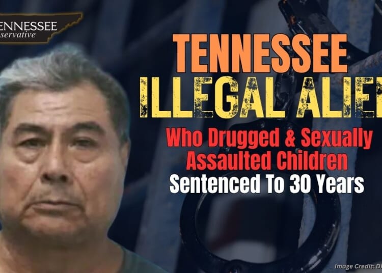Tennessee Illegal Immigrant Who Drugged & Sexually Assaulted Children Sentenced To 30 Years