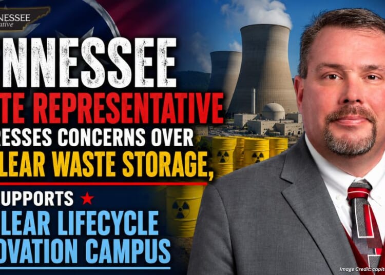 Tennessee State Representative Expresses Concerns Over Nuclear Waste Storage, Supports Nuclear Lifecycle Innovation Campus