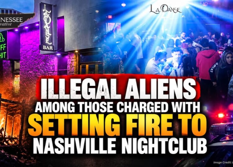 Illegal Aliens Among Those Charged With Setting Fire To Nashville Nightclub